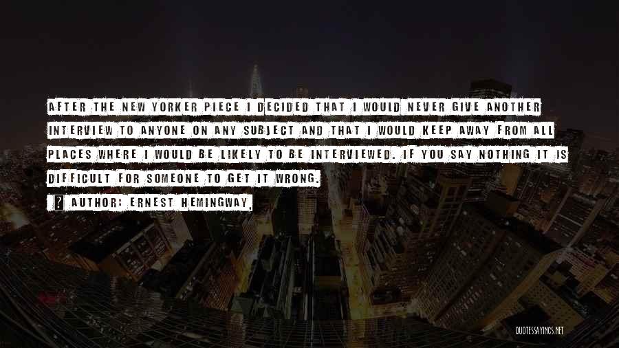 Ernest Hemingway, Quotes: After The New Yorker Piece I Decided That I Would Never Give Another Interview To Anyone On Any Subject And