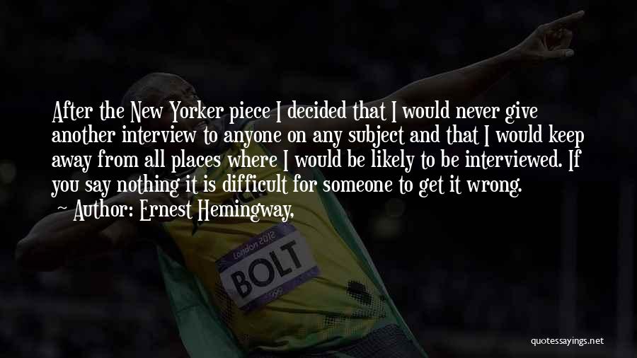 Ernest Hemingway, Quotes: After The New Yorker Piece I Decided That I Would Never Give Another Interview To Anyone On Any Subject And