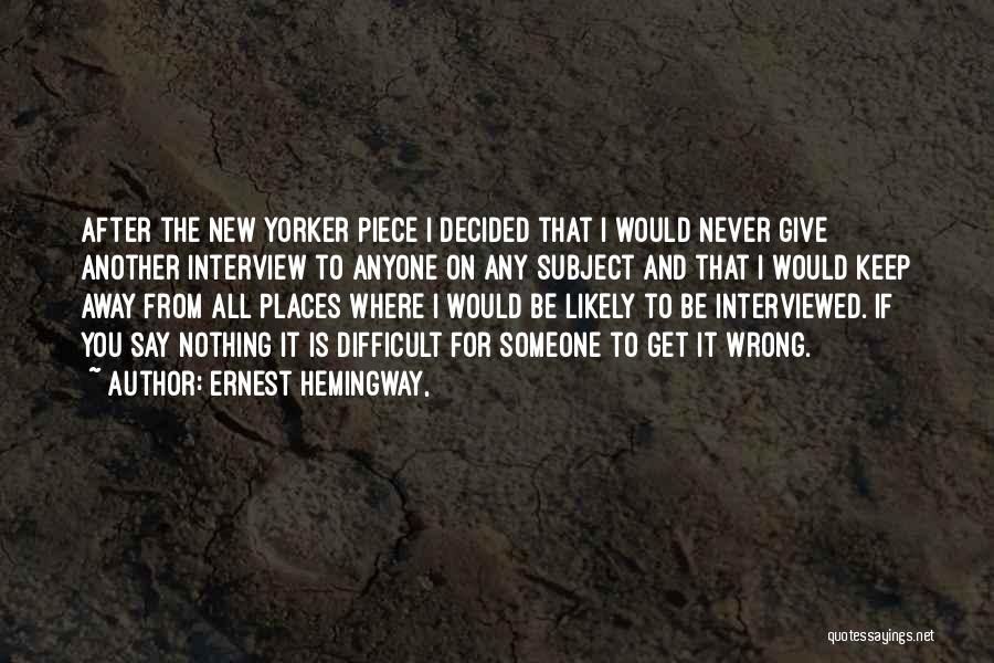 Ernest Hemingway, Quotes: After The New Yorker Piece I Decided That I Would Never Give Another Interview To Anyone On Any Subject And