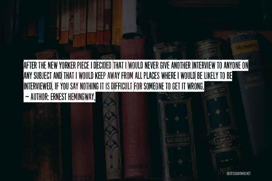 Ernest Hemingway, Quotes: After The New Yorker Piece I Decided That I Would Never Give Another Interview To Anyone On Any Subject And