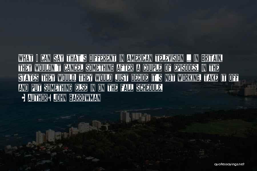 John Barrowman Quotes: What I Can Say That's Different In American Television ... In Britain, They Wouldn't Cancel Something After A Couple Of