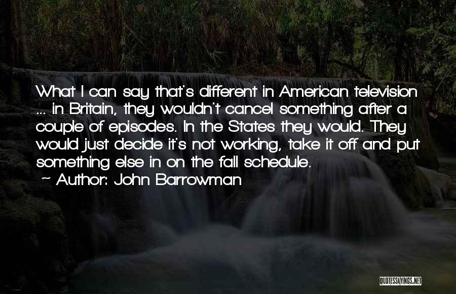 John Barrowman Quotes: What I Can Say That's Different In American Television ... In Britain, They Wouldn't Cancel Something After A Couple Of