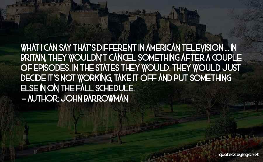 John Barrowman Quotes: What I Can Say That's Different In American Television ... In Britain, They Wouldn't Cancel Something After A Couple Of