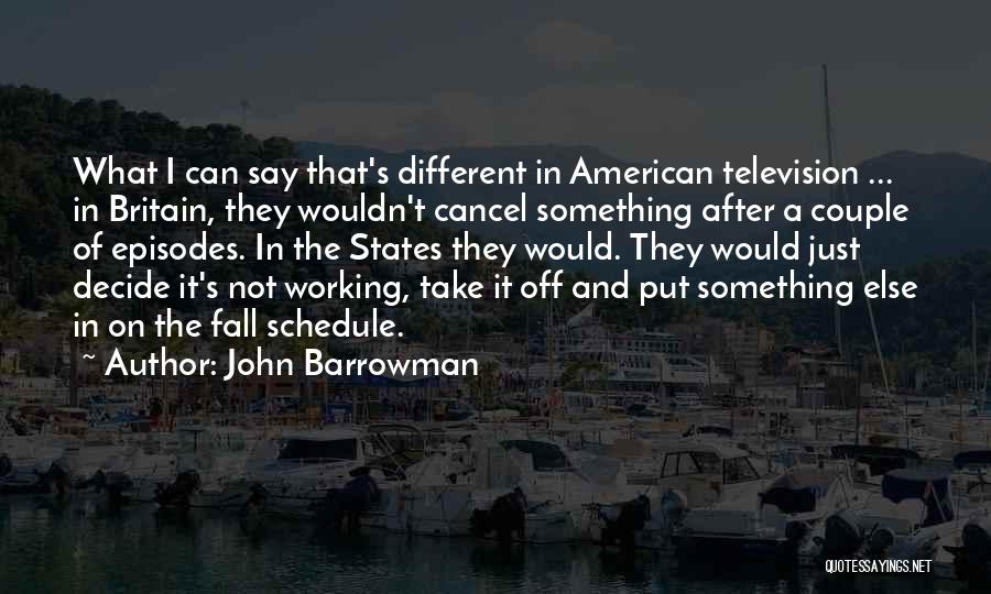 John Barrowman Quotes: What I Can Say That's Different In American Television ... In Britain, They Wouldn't Cancel Something After A Couple Of