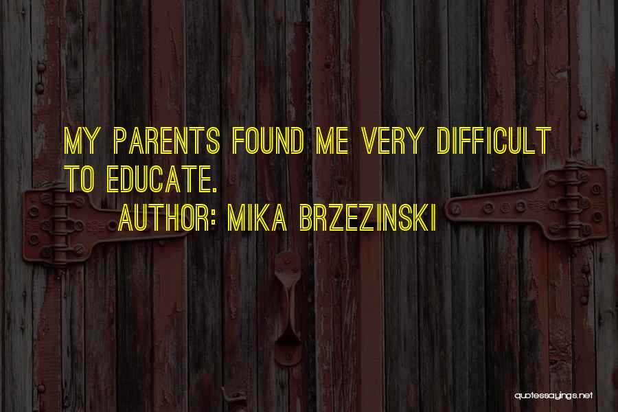 Mika Brzezinski Quotes: My Parents Found Me Very Difficult To Educate.