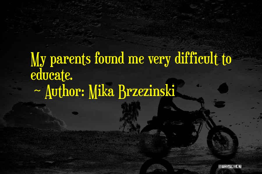 Mika Brzezinski Quotes: My Parents Found Me Very Difficult To Educate.