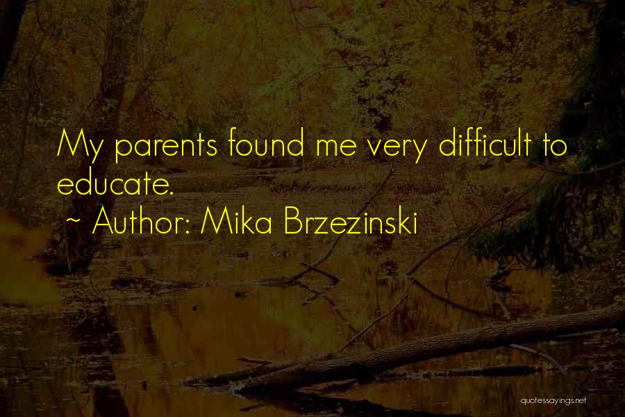 Mika Brzezinski Quotes: My Parents Found Me Very Difficult To Educate.