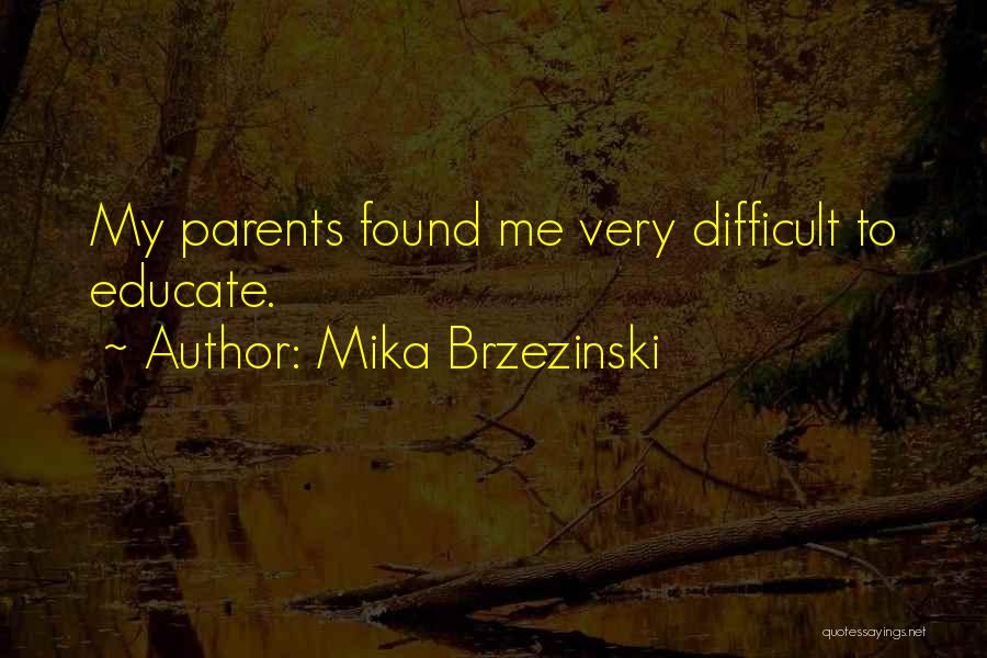 Mika Brzezinski Quotes: My Parents Found Me Very Difficult To Educate.