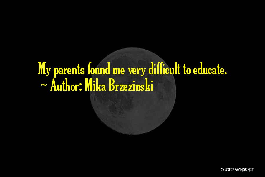 Mika Brzezinski Quotes: My Parents Found Me Very Difficult To Educate.