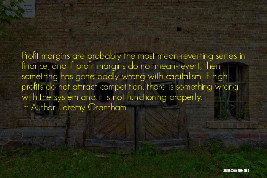 Jeremy Grantham Quotes: Profit Margins Are Probably The Most Mean-reverting Series In Finance, And If Profit Margins Do Not Mean-revert, Then Something Has
