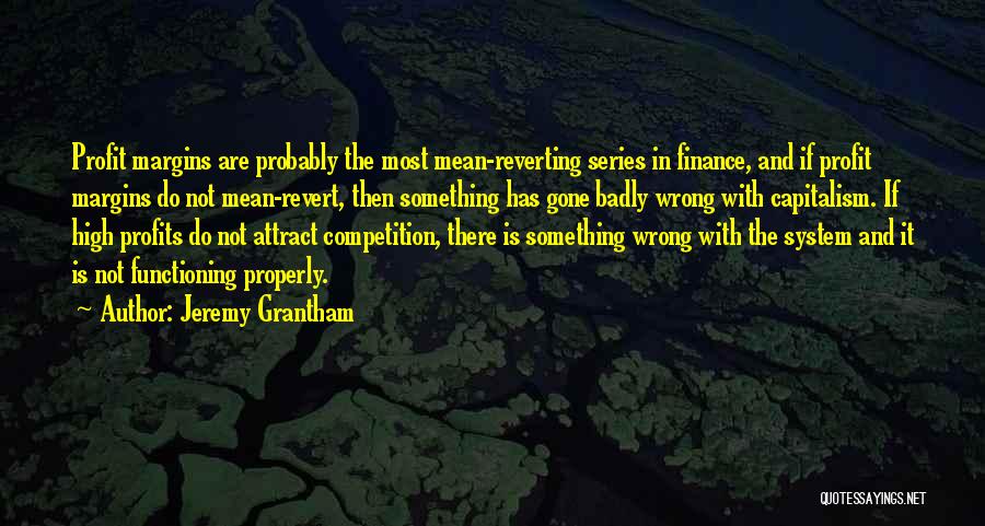 Jeremy Grantham Quotes: Profit Margins Are Probably The Most Mean-reverting Series In Finance, And If Profit Margins Do Not Mean-revert, Then Something Has