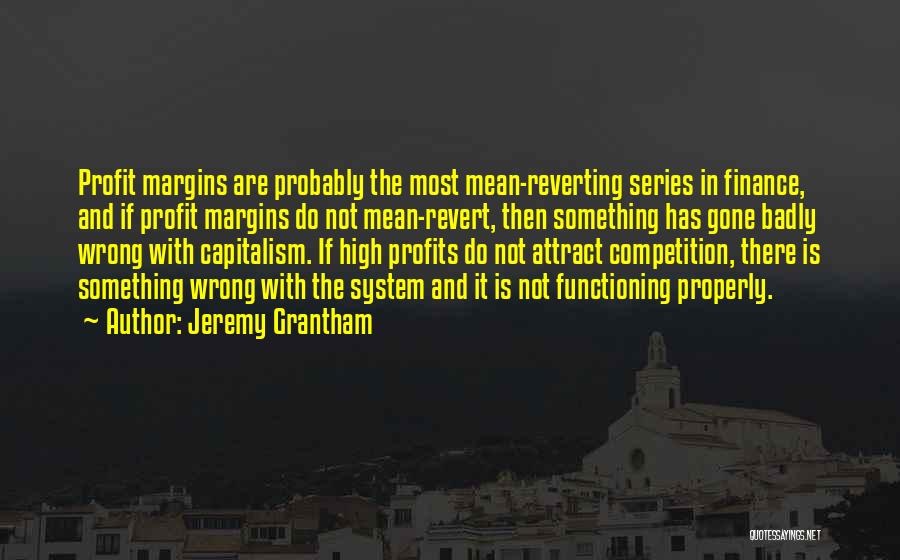 Jeremy Grantham Quotes: Profit Margins Are Probably The Most Mean-reverting Series In Finance, And If Profit Margins Do Not Mean-revert, Then Something Has