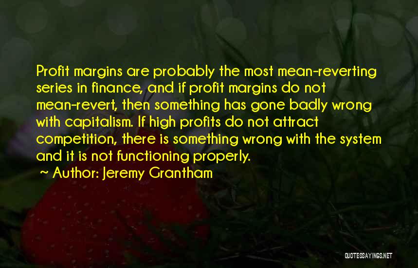 Jeremy Grantham Quotes: Profit Margins Are Probably The Most Mean-reverting Series In Finance, And If Profit Margins Do Not Mean-revert, Then Something Has