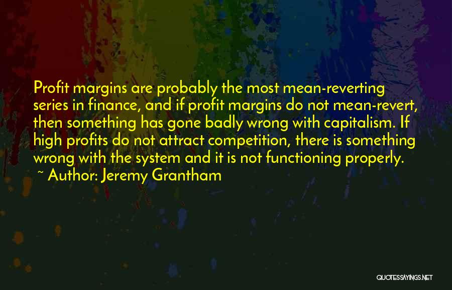 Jeremy Grantham Quotes: Profit Margins Are Probably The Most Mean-reverting Series In Finance, And If Profit Margins Do Not Mean-revert, Then Something Has