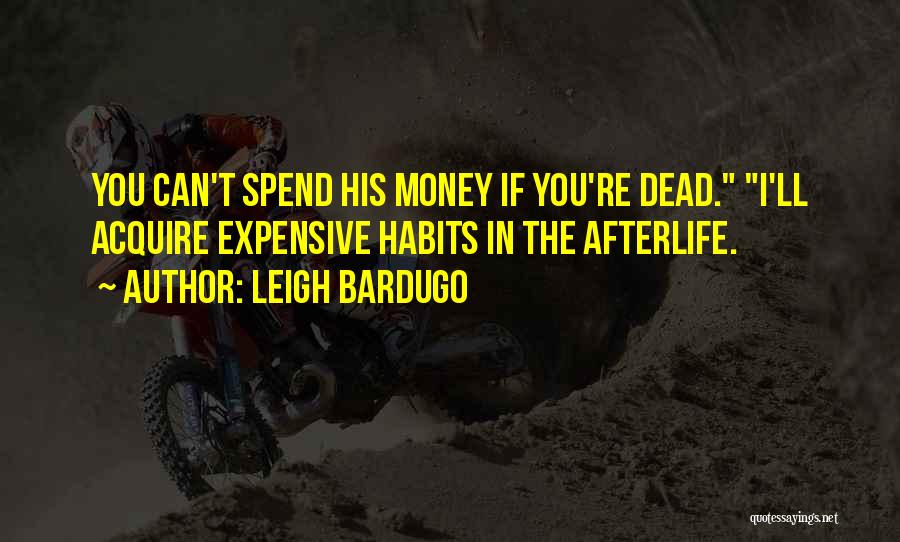 Leigh Bardugo Quotes: You Can't Spend His Money If You're Dead. I'll Acquire Expensive Habits In The Afterlife.