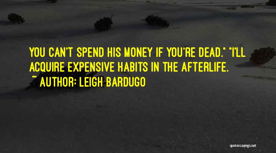 Leigh Bardugo Quotes: You Can't Spend His Money If You're Dead. I'll Acquire Expensive Habits In The Afterlife.