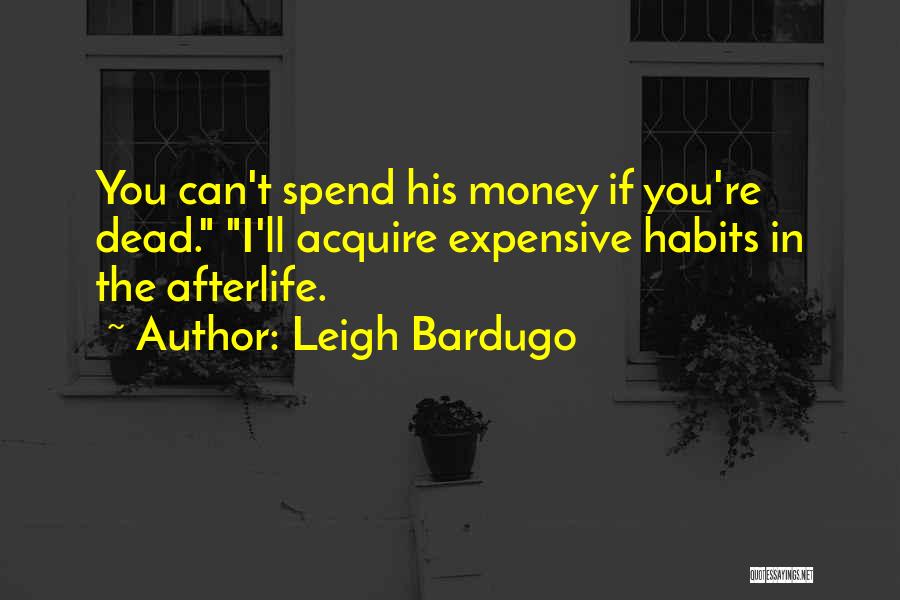 Leigh Bardugo Quotes: You Can't Spend His Money If You're Dead. I'll Acquire Expensive Habits In The Afterlife.