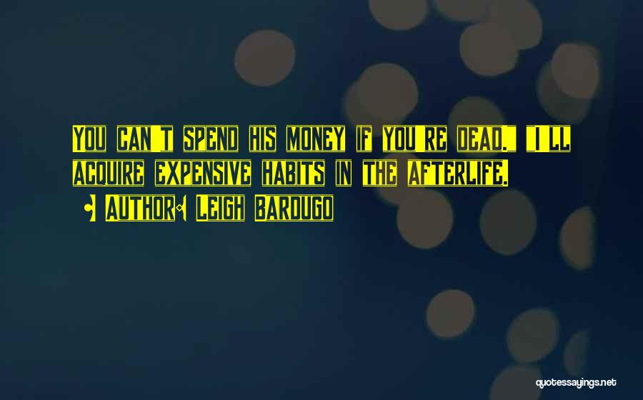 Leigh Bardugo Quotes: You Can't Spend His Money If You're Dead. I'll Acquire Expensive Habits In The Afterlife.