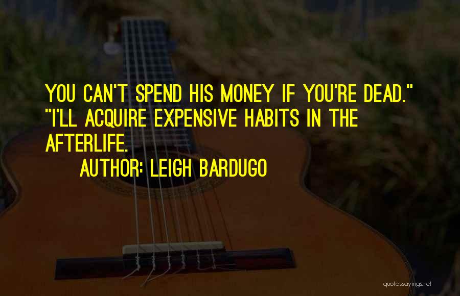 Leigh Bardugo Quotes: You Can't Spend His Money If You're Dead. I'll Acquire Expensive Habits In The Afterlife.