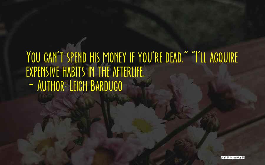 Leigh Bardugo Quotes: You Can't Spend His Money If You're Dead. I'll Acquire Expensive Habits In The Afterlife.