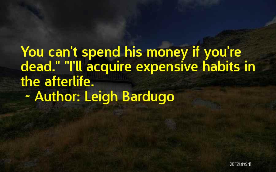 Leigh Bardugo Quotes: You Can't Spend His Money If You're Dead. I'll Acquire Expensive Habits In The Afterlife.