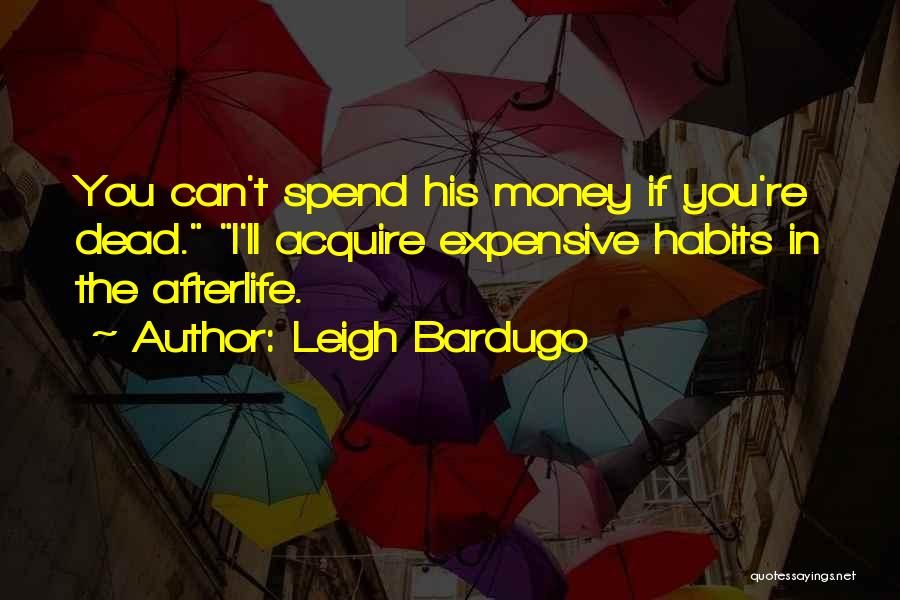 Leigh Bardugo Quotes: You Can't Spend His Money If You're Dead. I'll Acquire Expensive Habits In The Afterlife.