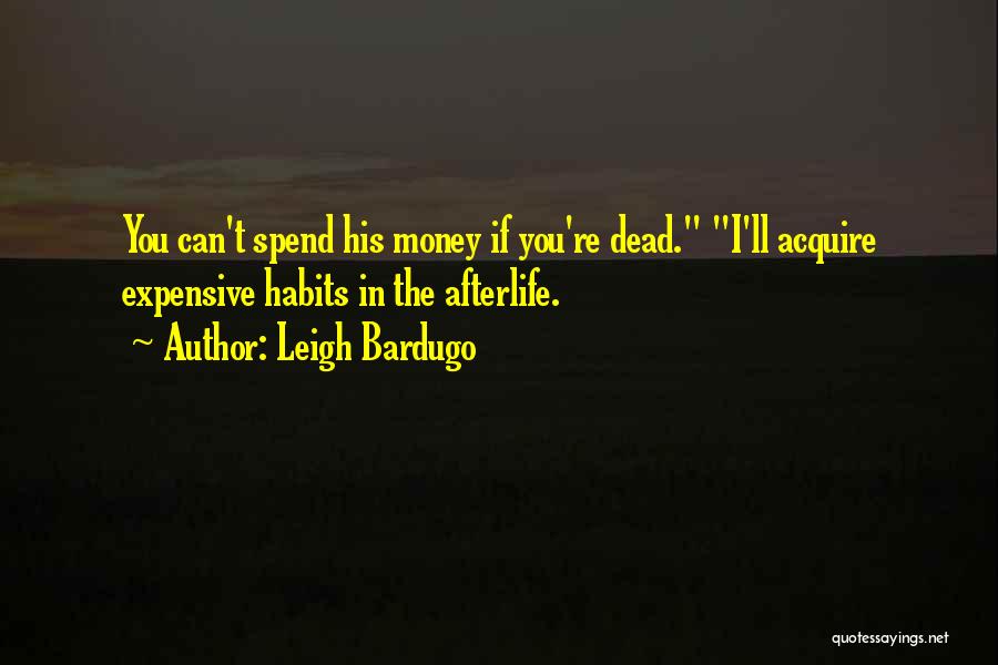 Leigh Bardugo Quotes: You Can't Spend His Money If You're Dead. I'll Acquire Expensive Habits In The Afterlife.