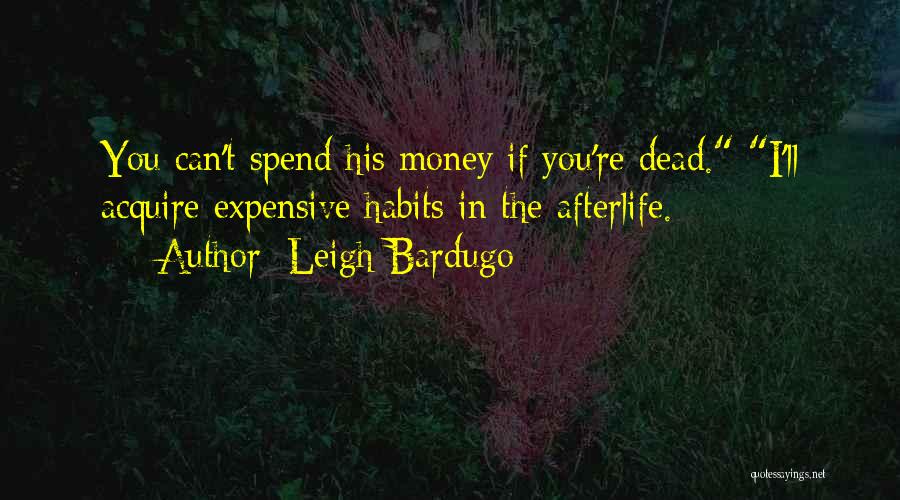Leigh Bardugo Quotes: You Can't Spend His Money If You're Dead. I'll Acquire Expensive Habits In The Afterlife.