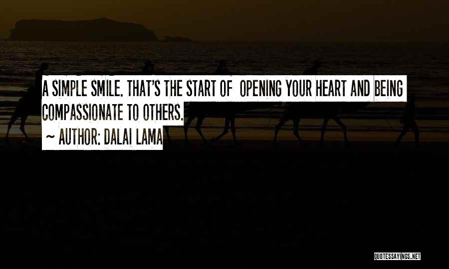 Dalai Lama Quotes: A Simple Smile. That's The Start Of Opening Your Heart And Being Compassionate To Others.