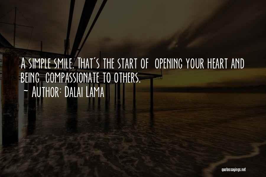 Dalai Lama Quotes: A Simple Smile. That's The Start Of Opening Your Heart And Being Compassionate To Others.