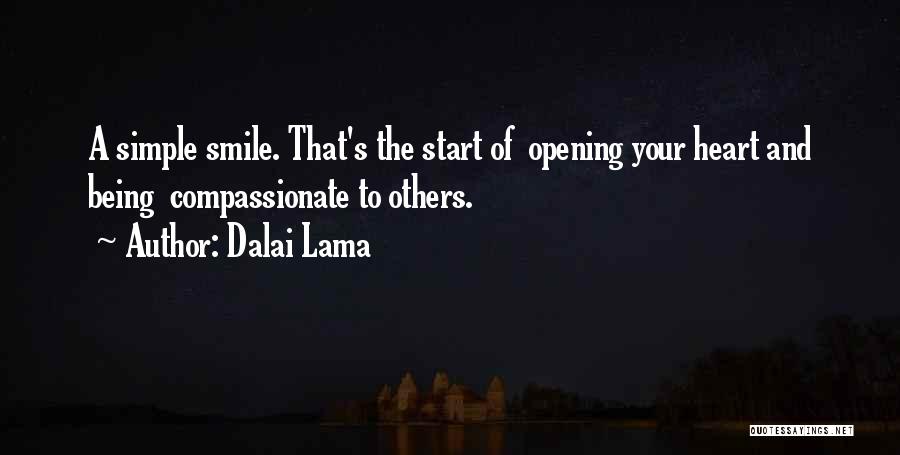Dalai Lama Quotes: A Simple Smile. That's The Start Of Opening Your Heart And Being Compassionate To Others.