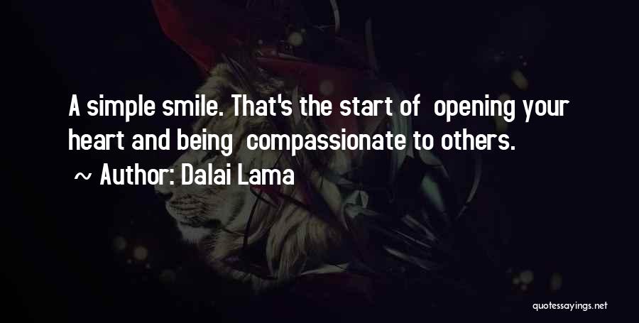 Dalai Lama Quotes: A Simple Smile. That's The Start Of Opening Your Heart And Being Compassionate To Others.
