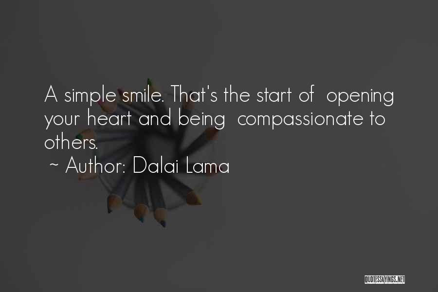 Dalai Lama Quotes: A Simple Smile. That's The Start Of Opening Your Heart And Being Compassionate To Others.