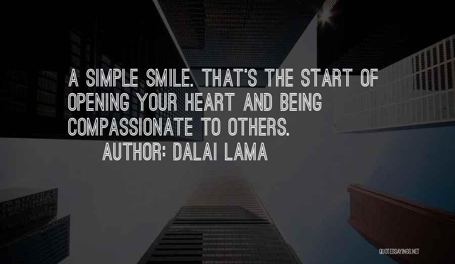 Dalai Lama Quotes: A Simple Smile. That's The Start Of Opening Your Heart And Being Compassionate To Others.