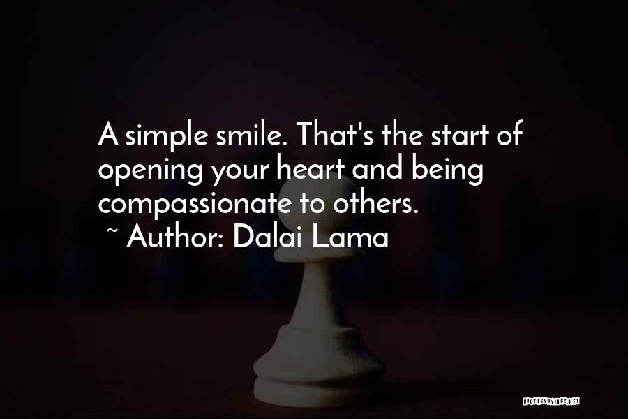 Dalai Lama Quotes: A Simple Smile. That's The Start Of Opening Your Heart And Being Compassionate To Others.