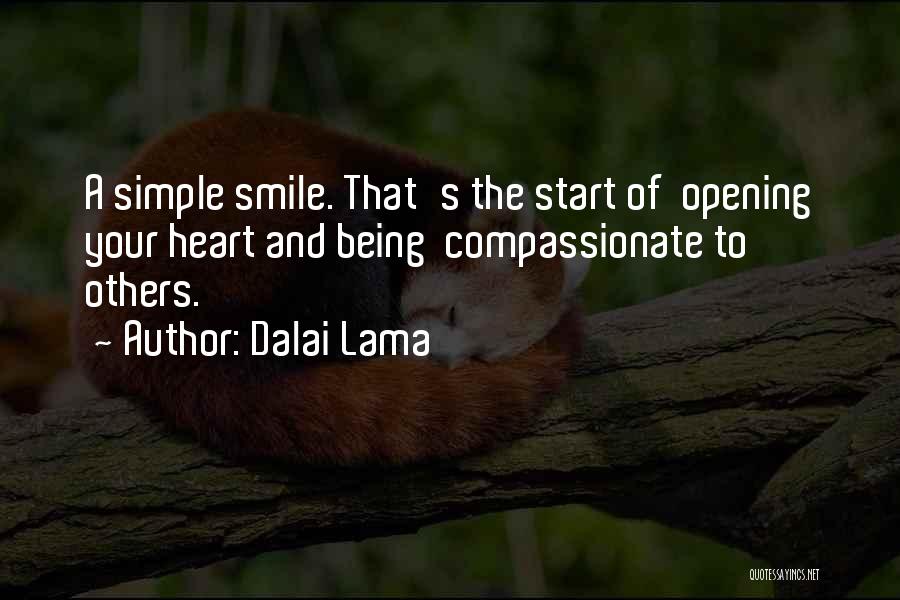 Dalai Lama Quotes: A Simple Smile. That's The Start Of Opening Your Heart And Being Compassionate To Others.