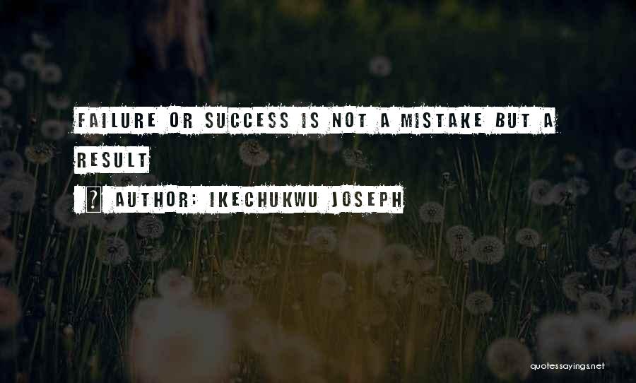Ikechukwu Joseph Quotes: Failure Or Success Is Not A Mistake But A Result
