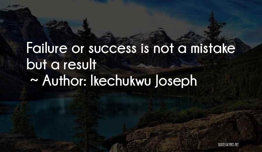 Ikechukwu Joseph Quotes: Failure Or Success Is Not A Mistake But A Result