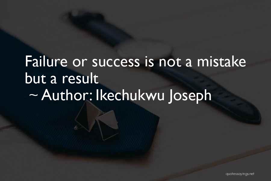 Ikechukwu Joseph Quotes: Failure Or Success Is Not A Mistake But A Result