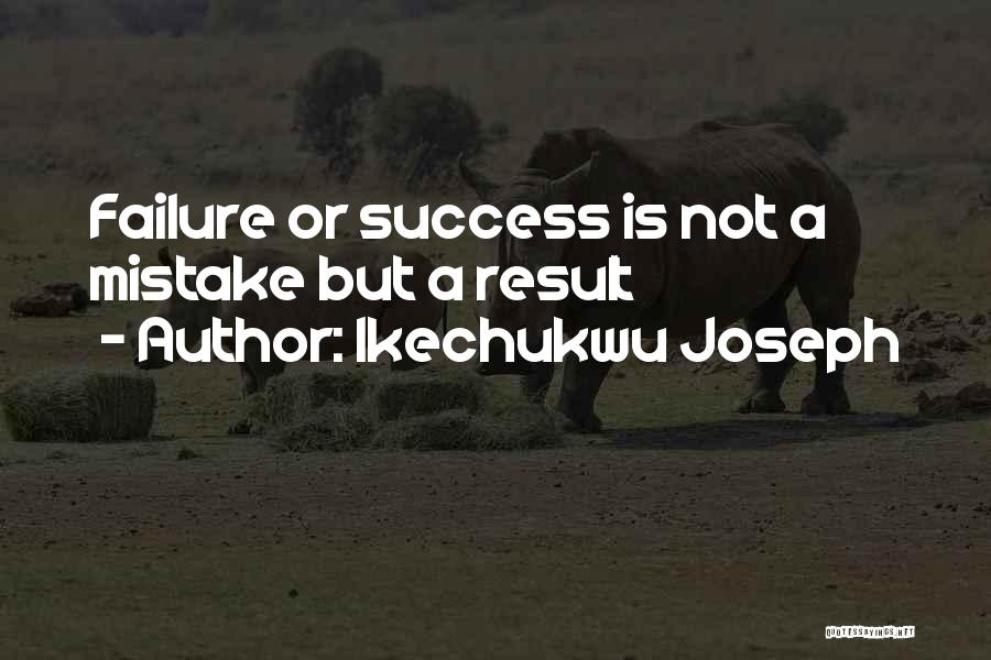 Ikechukwu Joseph Quotes: Failure Or Success Is Not A Mistake But A Result