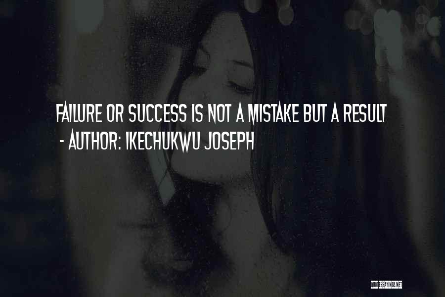 Ikechukwu Joseph Quotes: Failure Or Success Is Not A Mistake But A Result