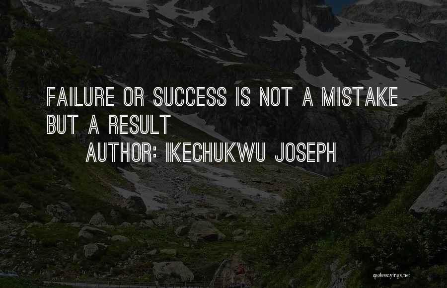 Ikechukwu Joseph Quotes: Failure Or Success Is Not A Mistake But A Result