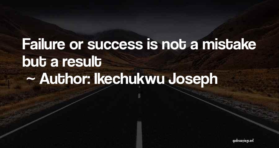 Ikechukwu Joseph Quotes: Failure Or Success Is Not A Mistake But A Result