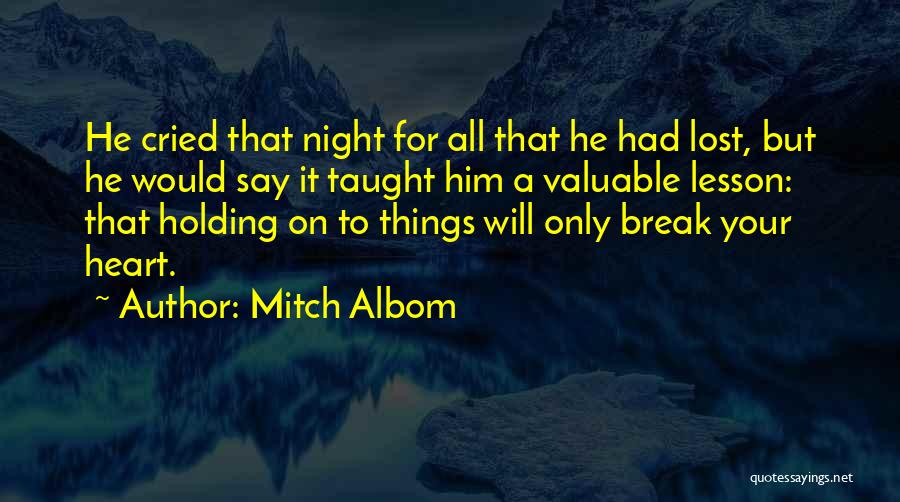 Mitch Albom Quotes: He Cried That Night For All That He Had Lost, But He Would Say It Taught Him A Valuable Lesson: