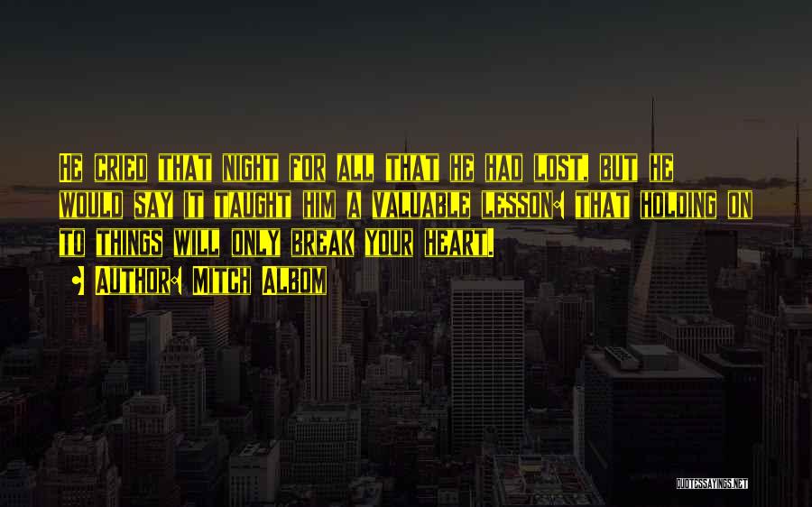 Mitch Albom Quotes: He Cried That Night For All That He Had Lost, But He Would Say It Taught Him A Valuable Lesson: