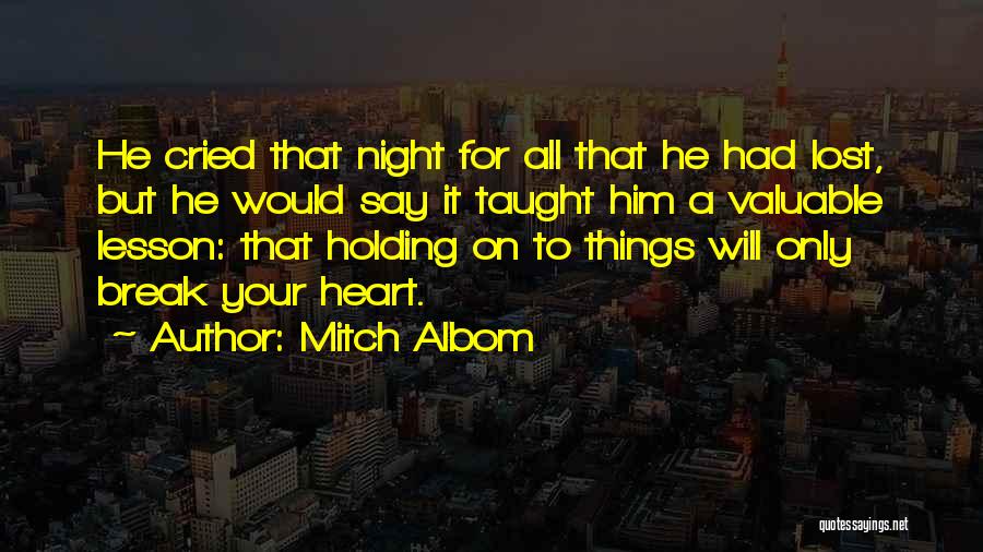 Mitch Albom Quotes: He Cried That Night For All That He Had Lost, But He Would Say It Taught Him A Valuable Lesson: