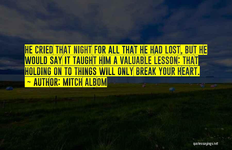 Mitch Albom Quotes: He Cried That Night For All That He Had Lost, But He Would Say It Taught Him A Valuable Lesson: