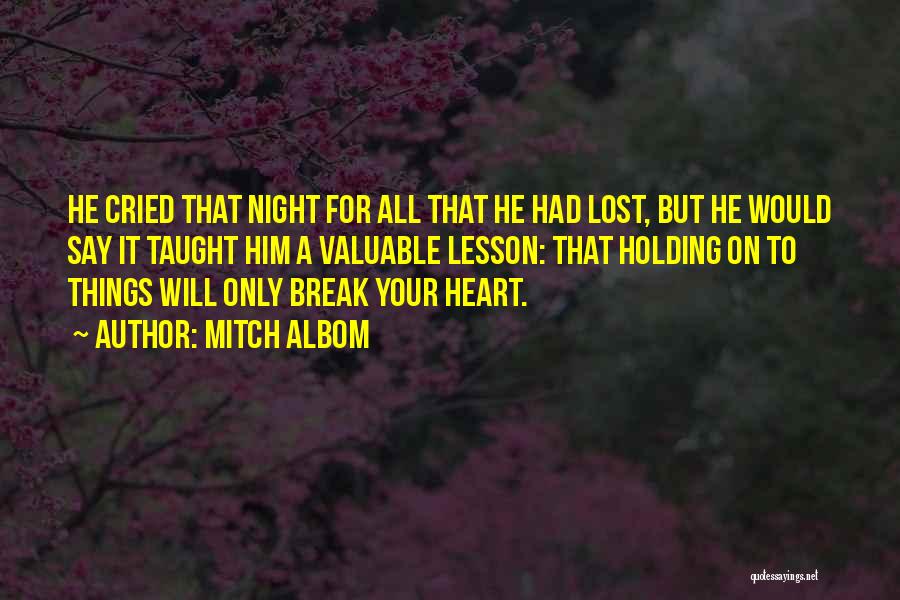 Mitch Albom Quotes: He Cried That Night For All That He Had Lost, But He Would Say It Taught Him A Valuable Lesson: