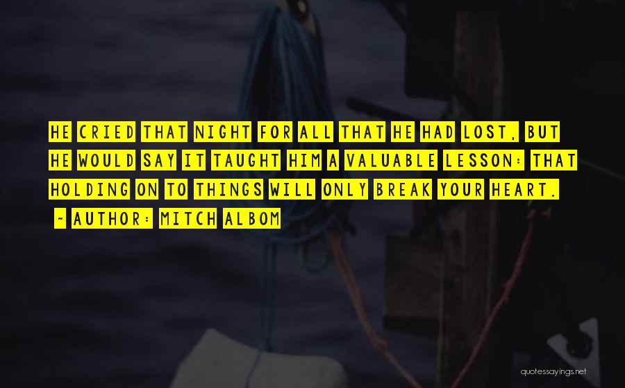 Mitch Albom Quotes: He Cried That Night For All That He Had Lost, But He Would Say It Taught Him A Valuable Lesson: