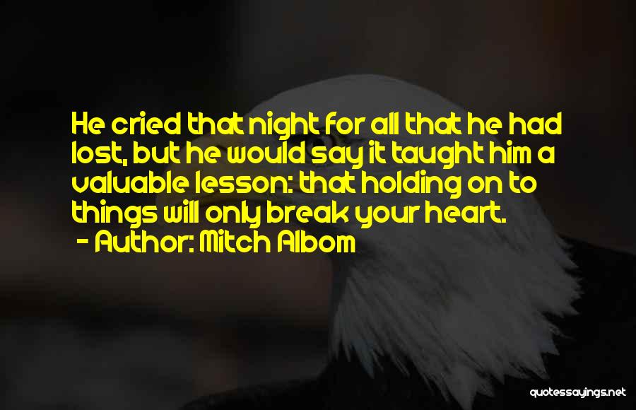 Mitch Albom Quotes: He Cried That Night For All That He Had Lost, But He Would Say It Taught Him A Valuable Lesson: